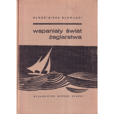 Wspaniały świat żeglarstwa : z dziejów żeglarstwa w Polsce i na świecie